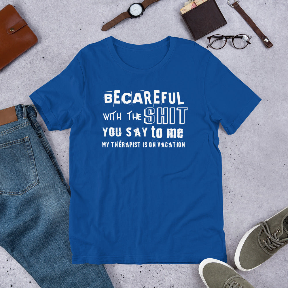 Becareful with the Shit you Say To Me My Therapist is on Vaction Short-Sleeve Unisex T-Shirt | Cotesh | Expression Teez